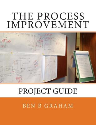 The Process Improvement Project Guide - Graham, Ben B
