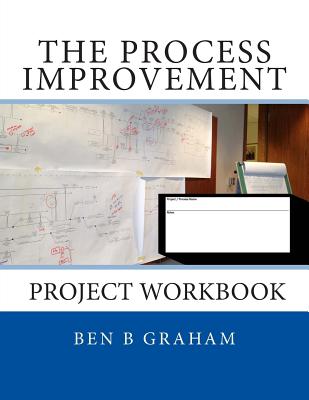 The Process Improvement Project Workbook - Graham, Ben B