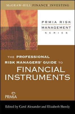 The Professional Risk Manager's Guide to Financial Instruments - Alexander, Carol, Professor (Editor), and Sheedy, Elizabeth (Editor)
