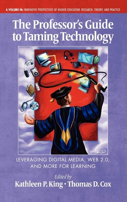 The Professor's Guide to Taming Technology Leveraging Digital Media, Web 2.0 - King, Kathleen P (Editor), and Cox, Thomas D (Editor)