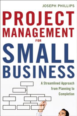 The Project Management for Small Business: A Streamlined Approach from Planning to Completion - Phillips, Joseph