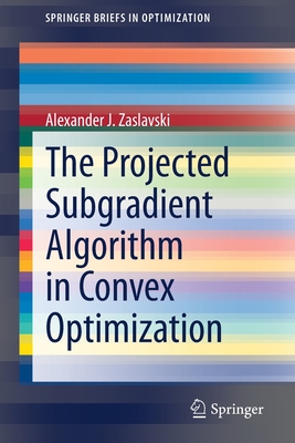 The Projected Subgradient Algorithm in Convex Optimization - Zaslavski, Alexander J