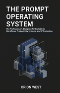 The Prompt Operating System: The Professional's Blueprint for Scalable AI Workflows, Productivity Systems, and IP Protection"