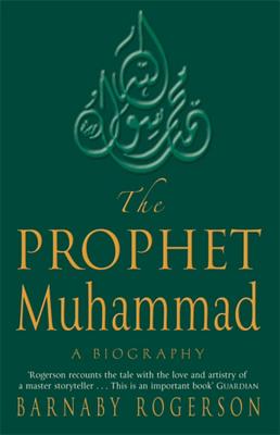 The Prophet Muhammad: A Biography - Rogerson, Barnaby