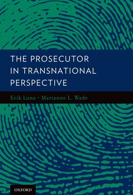 The Prosecutor in Transnational Perspective - Luna, Erik (Editor), and Wade, Marianne (Editor)