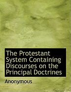 The Protestant System Containing Discourses on the Principal Doctrines