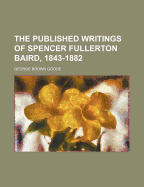The Published Writings of Spencer Fullerton Baird, 1843-1882