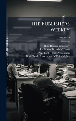 The Publishers Weekly - R R Bowker Publishing (Creator), and Publishers' Board of Trade (U S ) (Creator), and Am Book Trade Association (Creator)