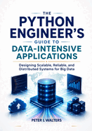 The Python Engineer's Guide to Data-Intensive Applications: Designing Scalable, Reliable, and Distributed Systems for Big Data