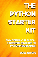 The Python Starter Kit: An In-Depth and Practical Course for Beginners to Python Programming. Including Detailed Step-By-Step Guides and Practical Demonstrations.