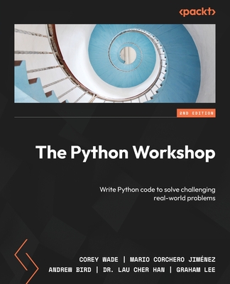 The Python Workshop: Write Python code to solve challenging real-world problems - Wade, Corey, and Bird, Andrew, and Han, Dr. Lau Cher