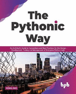 The Pythonic Way: An Architect's Guide to Conventions and Best Practices for the Design, Development, Testing, and Management of Enterprise Python Code