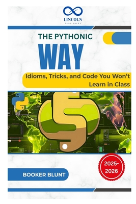 The Pythonic Way: Idioms, Tricks, and Code You Won't Learn in Class - Blunt, Booker