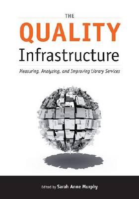 The Quality Infrastructure: Measuring, Analyzing, and Improving Library Services - Murphy, Sarah Anne (Editor)