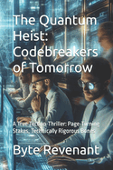 The Quantum Heist: Codebreakers of Tomorrow: A True Techno-Thriller: Page-Turning Stakes, Technically Rigorous Bones