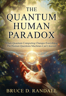 The Quantum Human Paradox: When Quantum Computing Changes Everything: The Human Questions Machines Can't Answer