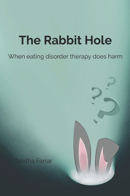 The Rabbit Hole: When Eating Disorder Therapy Does Harm - Farrar, Tabitha