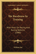 The Racehorse In Training: With Hints On Racing And Racing Reforms (1880)