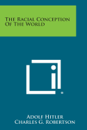 The Racial Conception of the World - Hitler, Adolf, and Robertson, Charles G