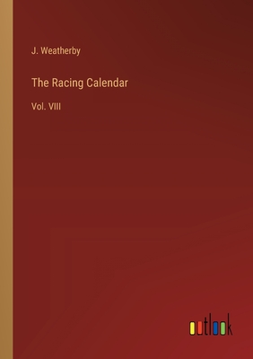 The Racing Calendar: Vol. VIII - Weatherby, J