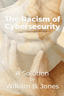 The Racism of Cybersecurity: A Solution by William Benjamin Jones