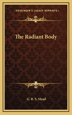 The Radiant Body - Mead, G R S