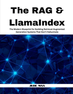 The RAG & LlamaIndex: The Modern Blueprint for Building Retrieval-Augmented Generation Systems That Don't Hallucinate