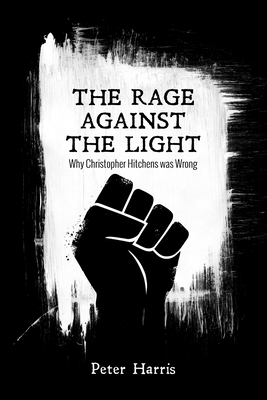 The Rage Against the Light: Why Christopher Hitchens Was Wrong - Harris, Peter