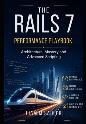 The Rails 7 Performance Playbook: Architectural Mastery and Advanced Scripting - M Sadler, Liam