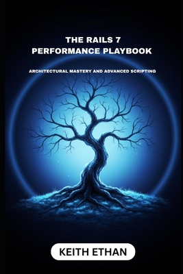 The Rails 7 Performance Playbook: Architectural Mastery And Advanced Scripting - Ethan, Keith