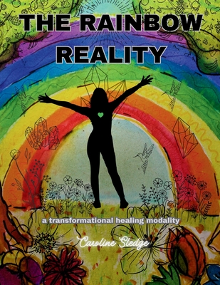 The Rainbow Reality: A Transformational Healing Modality - Hall, Christine (Editor), and Stevens, Nanci (Editor), and Sledge, Caroline