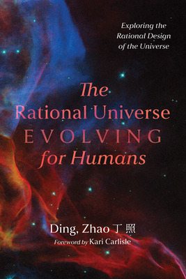 The Rational Universe Evolving for Humans: Exploring the Rational Design of the Universe - Zhao, and Carlisle, Kari (Foreword by)