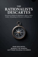The Rationalists Descartes: Discourse on Method & Meditations; Spinoza: Ethics; Leibniz: Monadology & Discourse on Metaphysics