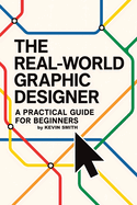 The Real-World Graphic Designer: A Practical Guide for Beginners