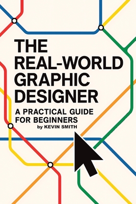 The Real-World Graphic Designer: A Practical Guide for Beginners - Smith, Kevin