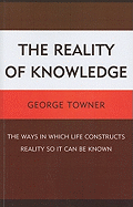 The Reality of Knowledge: The Ways in Which Life Constructs Reality So It Can Be Known