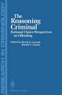 The Reasoning Criminal: Rational Choice Perspectives on Offending - Cornish, Derek B (Editor), and Clarke, Ronald V (Editor)