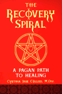 The Recovery Spiral: A Pagan Path to Healing: A Pagan Path to Healing