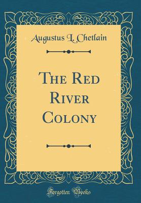 The Red River Colony (Classic Reprint) - Chetlain, Augustus L
