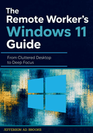 The Remote Worker's Windows 11 Guide: From Cluttered Desktop to Deep Focus
