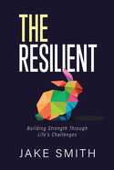 The Resilient: Building Strength Through Life's Challenges