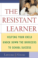 The Resistant Learner: Helping Your Child Knock Down the Barriers to School Success