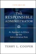 The Responsible Administrator: An Approach to Ethics for the Administrative Role