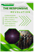The Responsive Revolution: Learn Modern CSS, Flexbox, and Grid to Build Stunning, Mobile-First Websites from Scratch