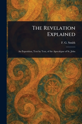 The Revelation Explained - Smith, F G (Frederick George)