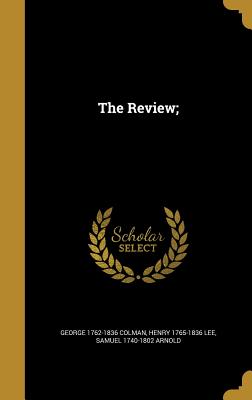 The Review; - Colman, George 1762-1836, and Lee, Henry 1765-1836, and Arnold, Samuel 1740-1802
