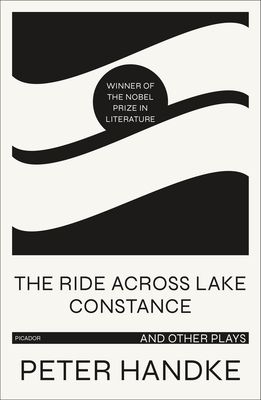 The Ride Across Lake Constance and Other Plays - Handke, Peter, and Roloff, Michael (Translated by)