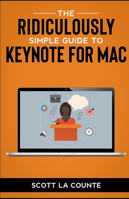The Ridiculously Simple Guide to Keynote For Mac: Creating Presentations On Your Mac - La Counte, Scott