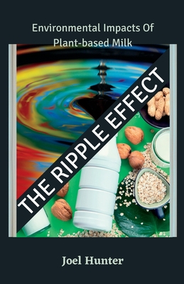 The Ripple Effect: Environmental Impacts Of Plant-based Milk - Hunter, Joel