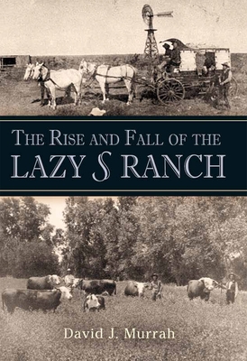 The Rise and Fall of the Lazy S Ranch - Murrah, David J